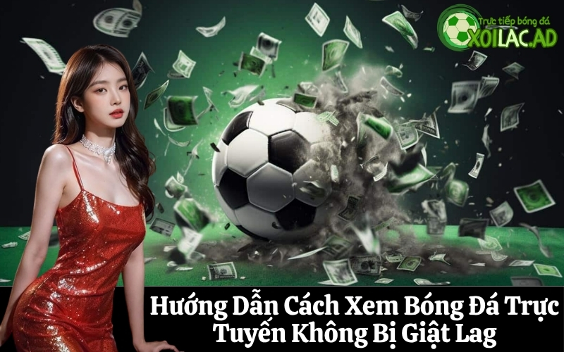Hướng Dẫn Cách Xem Bóng Đá Trực Tuyến Không Bị Giật Lag