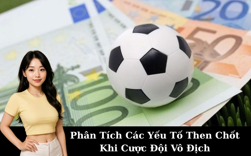 Phân Tích Các Yếu Tố Then Chốt Khi Cược Đội Vô Địch