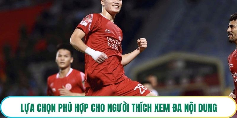 Lựa chọn phù hợp cho người thích xem đa nội dung